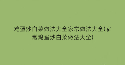 “鸡蛋炒白菜做法大全家常做法大全(家常鸡蛋炒白菜做法大全)