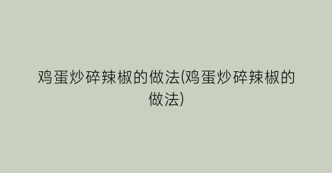 “鸡蛋炒碎辣椒的做法(鸡蛋炒碎辣椒的做法)