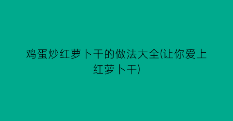 鸡蛋炒红萝卜干的做法大全(让你爱上红萝卜干)