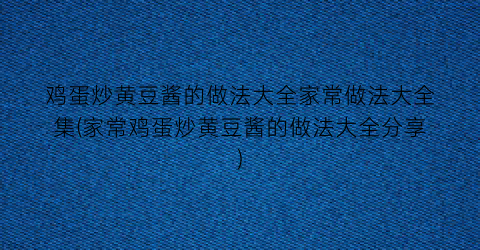 “鸡蛋炒黄豆酱的做法大全家常做法大全集(家常鸡蛋炒黄豆酱的做法大全分享)