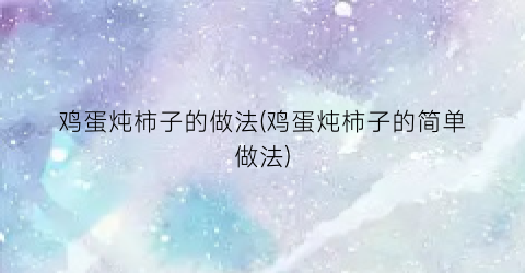 鸡蛋炖柿子的做法(鸡蛋炖柿子的简单做法)