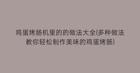 鸡蛋烤肠机里的的做法大全(多种做法教你轻松制作美味的鸡蛋烤肠)
