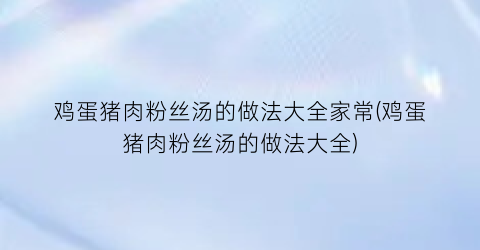 “鸡蛋猪肉粉丝汤的做法大全家常(鸡蛋猪肉粉丝汤的做法大全)