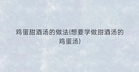 鸡蛋甜酒汤的做法(想要学做甜酒汤的鸡蛋汤)