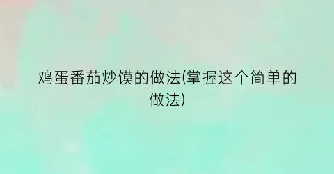 鸡蛋番茄炒馍的做法(掌握这个简单的做法)