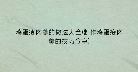 鸡蛋瘦肉羹的做法大全(制作鸡蛋瘦肉羹的技巧分享)