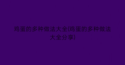 “鸡蛋的多种做法大全(鸡蛋的多种做法大全分享)