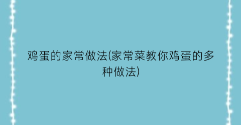 “鸡蛋的家常做法(家常菜教你鸡蛋的多种做法)