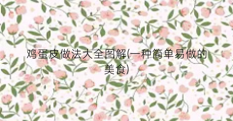 鸡蛋皮做法大全图解(一种简单易做的美食)