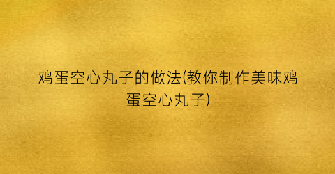 鸡蛋空心丸子的做法(教你制作美味鸡蛋空心丸子)