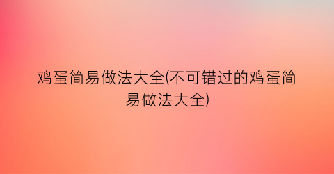 鸡蛋简易做法大全(不可错过的鸡蛋简易做法大全)