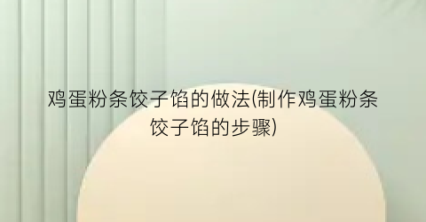 鸡蛋粉条饺子馅的做法(制作鸡蛋粉条饺子馅的步骤)