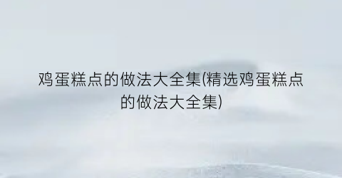 “鸡蛋糕点的做法大全集(精选鸡蛋糕点的做法大全集)