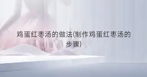 鸡蛋红枣汤的做法(制作鸡蛋红枣汤的步骤)