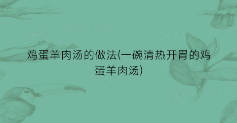 鸡蛋羊肉汤的做法(一碗清热开胃的鸡蛋羊肉汤)