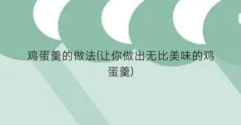 鸡蛋羹的做法(让你做出无比美味的鸡蛋羹)