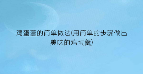 鸡蛋羹的简单做法(用简单的步骤做出美味的鸡蛋羹)