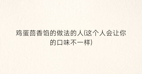 鸡蛋茴香馅的做法的人(这个人会让你的口味不一样)