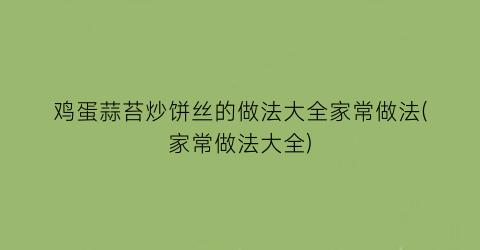 鸡蛋蒜苔炒饼丝的做法大全家常做法(家常做法大全)