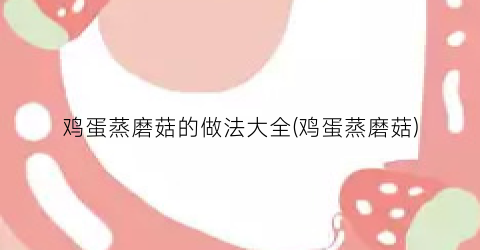 鸡蛋蒸磨菇的做法大全(鸡蛋蒸磨菇)