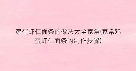 “鸡蛋虾仁面条的做法大全家常(家常鸡蛋虾仁面条的制作步骤)