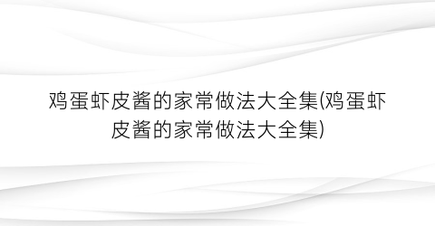 鸡蛋虾皮酱的家常做法大全集(鸡蛋虾皮酱的家常做法大全集)