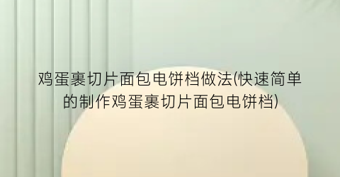 “鸡蛋裹切片面包电饼档做法(快速简单的制作鸡蛋裹切片面包电饼档)