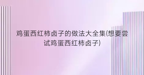 鸡蛋西红柿卤子的做法大全集(想要尝试鸡蛋西红柿卤子)