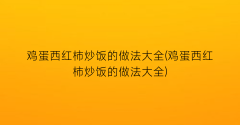 “鸡蛋西红柿炒饭的做法大全(鸡蛋西红柿炒饭的做法大全)