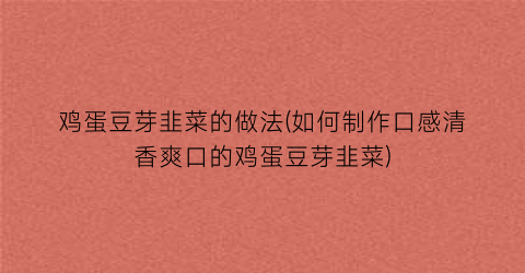 鸡蛋豆芽韭菜的做法(如何制作口感清香爽口的鸡蛋豆芽韭菜)