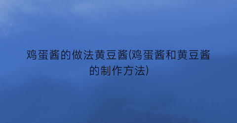 “鸡蛋酱的做法黄豆酱(鸡蛋酱和黄豆酱的制作方法)