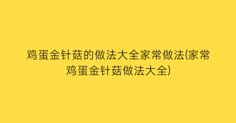 “鸡蛋金针菇的做法大全家常做法(家常鸡蛋金针菇做法大全)