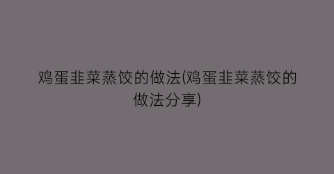 鸡蛋韭菜蒸饺的做法(鸡蛋韭菜蒸饺的做法分享)