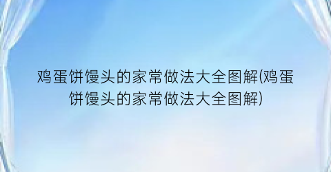 鸡蛋饼馒头的家常做法大全图解(鸡蛋饼馒头的家常做法大全图解)