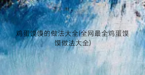 鸡蛋馍馍的做法大全(全网最全鸡蛋馍馍做法大全)