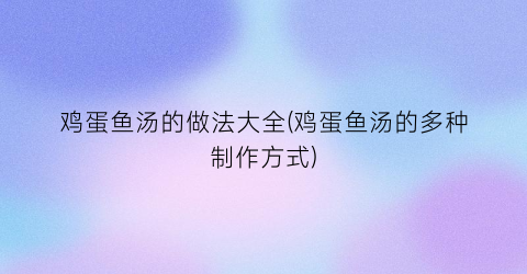 鸡蛋鱼汤的做法大全(鸡蛋鱼汤的多种制作方式)