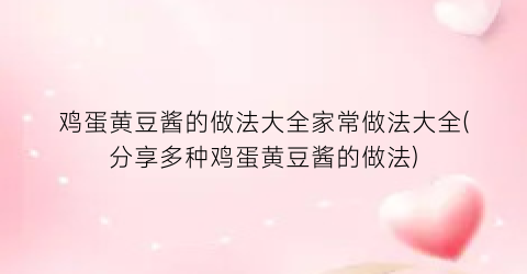 “鸡蛋黄豆酱的做法大全家常做法大全(分享多种鸡蛋黄豆酱的做法)