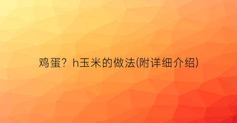 鸡蛋？h玉米的做法(附详细介绍)