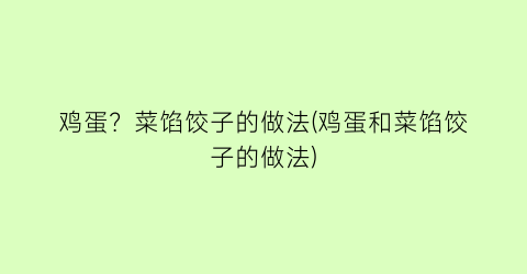 “鸡蛋？菜馅饺子的做法(鸡蛋和菜馅饺子的做法)