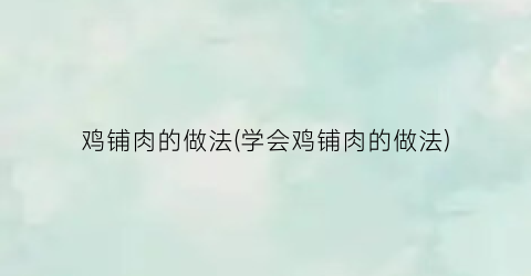 鸡铺肉的做法(学会鸡铺肉的做法)