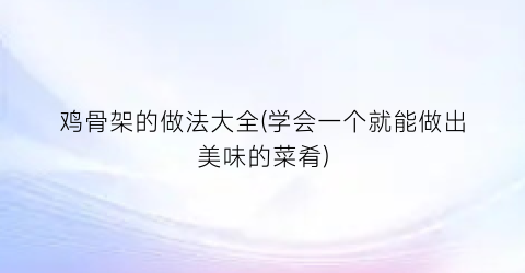 “鸡骨架的做法大全(学会一个就能做出美味的菜肴)