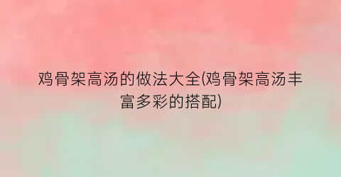 鸡骨架高汤的做法大全(鸡骨架高汤丰富多彩的搭配)