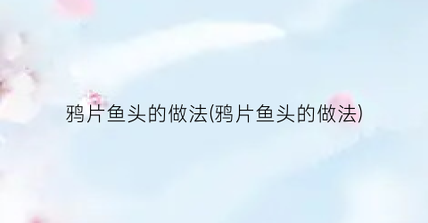 鸦片鱼头的做法(鸦片鱼头的做法)
