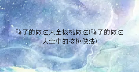 “鸭子的做法大全核桃做法(鸭子的做法大全中的核桃做法)