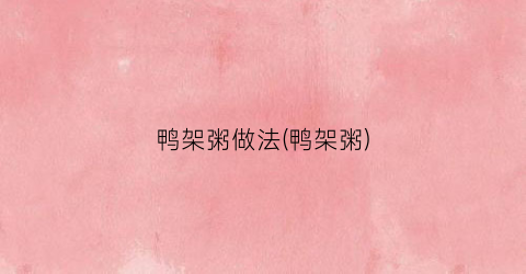 鸭架粥做法(鸭架粥)