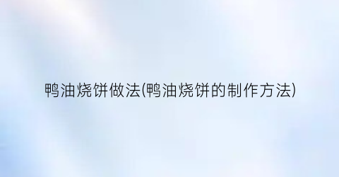 “鸭油烧饼做法(鸭油烧饼的制作方法)