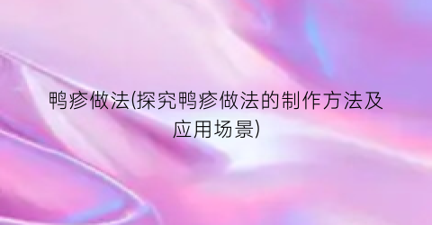 鸭疹做法(探究鸭疹做法的制作方法及应用场景)