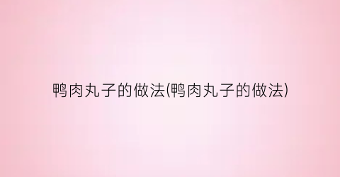 鸭肉丸子的做法(鸭肉丸子的做法)