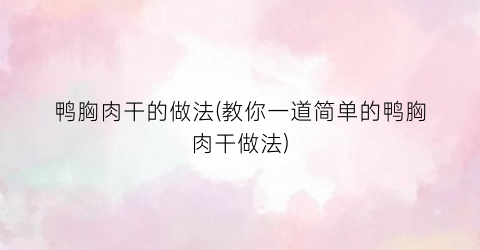 “鸭胸肉干的做法(教你一道简单的鸭胸肉干做法)