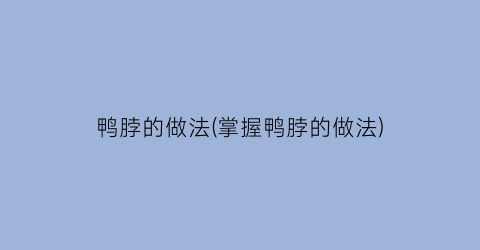 鸭脖的做法(掌握鸭脖的做法)